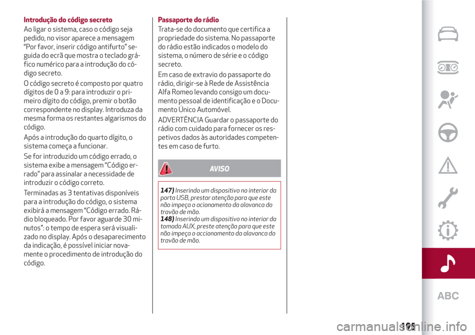 Alfa Romeo Giulietta 2018  Manual do proprietário (in Portuguese) Introdução do código secreto
Ao ligar o sistema, caso o código seja
pedido, no visor aparece a mensagem
“Por favor, inserir código antifurto” se-
guida do ecrã que mostra o teclado grá-
fic