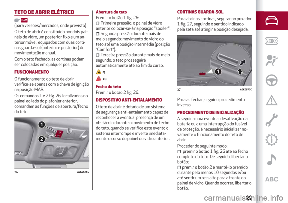 Alfa Romeo Giulietta 2018 Manual do proprietário (in Portuguese) TETO DE ABRIR ELÉTRICO
(para versões/mercados, onde previsto)
O teto de abrir é constituído por dois pai-
néis de vidro, um posterior fixo e um an-
terior móvel, equipados com duas corti-
nas gu Alfa Romeo Giulietta 2018 Manual do proprietário (in Portuguese) TETO DE ABRIR ELÉTRICO
(para versões/mercados, onde previsto)
O teto de abrir é constituído por dois pai-
néis de vidro, um posterior fixo e um an-
terior móvel, equipados com duas corti-
nas gu