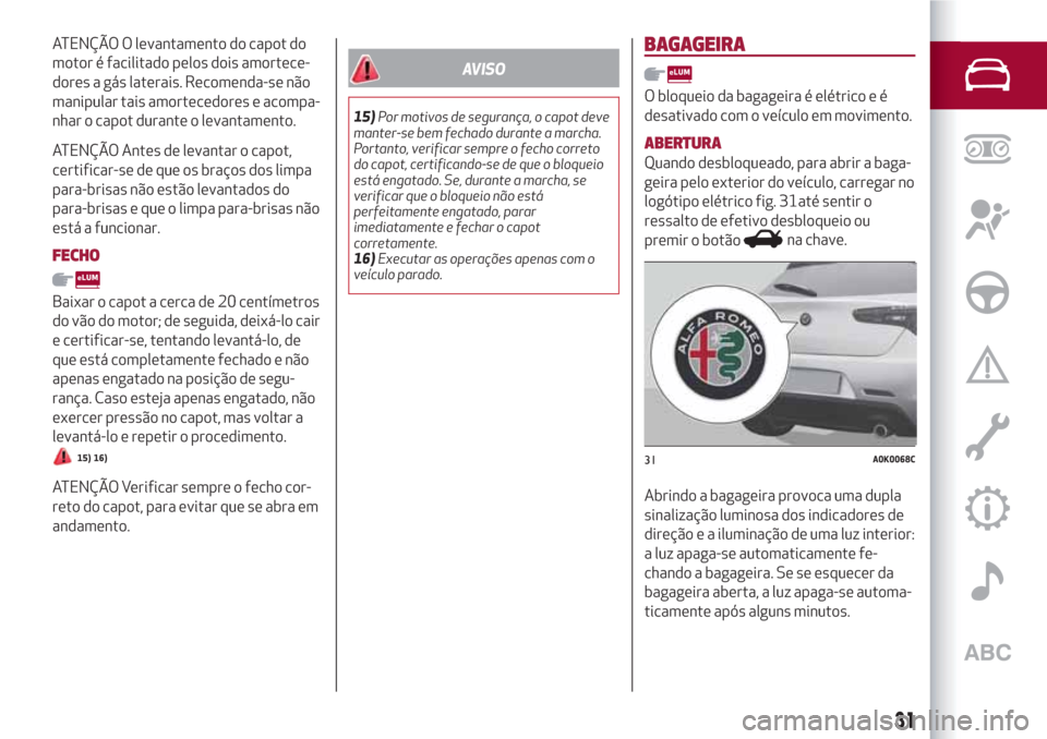 Alfa Romeo Giulietta 2018 Manual do proprietário (in Portuguese) ATENÇÃO O levantamento do capot do
motor é facilitado pelos dois amortece-
dores a gás laterais. Recomenda-se não
manipular tais amortecedores e acompa-
nhar o capot durante o levantamento.
ATEN Alfa Romeo Giulietta 2018 Manual do proprietário (in Portuguese) ATENÇÃO O levantamento do capot do
motor é facilitado pelos dois amortece-
dores a gás laterais. Recomenda-se não
manipular tais amortecedores e acompa-
nhar o capot durante o levantamento.
ATEN