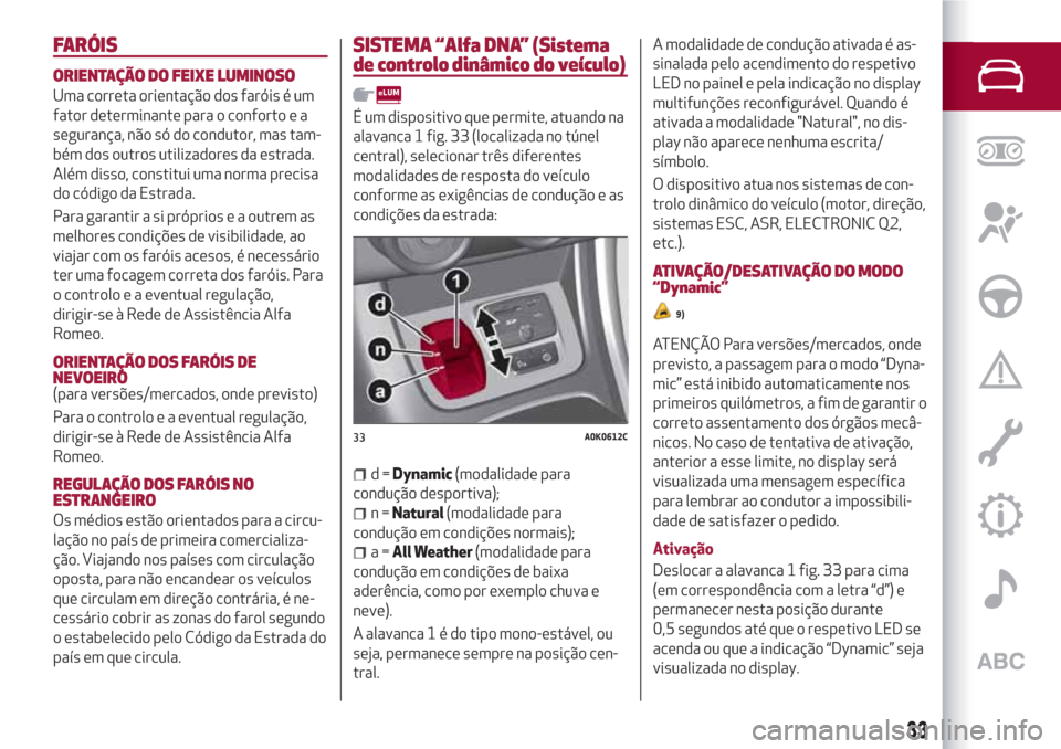 Alfa Romeo Giulietta 2018 Manual do proprietário (in Portuguese) FARÓIS
ORIENTAÇÃO DO FEIXE LUMINOSO
Uma correta orientação dos faróis é um
fator determinante para o conforto e a
segurança, não só do condutor, mas tam-
bém dos outros utilizadores da estr Alfa Romeo Giulietta 2018 Manual do proprietário (in Portuguese) FARÓIS
ORIENTAÇÃO DO FEIXE LUMINOSO
Uma correta orientação dos faróis é um
fator determinante para o conforto e a
segurança, não só do condutor, mas tam-
bém dos outros utilizadores da estr