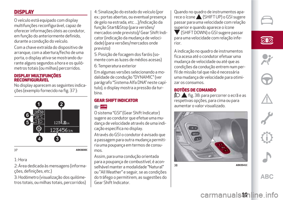 Alfa Romeo Giulietta 2018 Manual do proprietário (in Portuguese) DISPLAY
O veículo está equipado com display
multifunções reconfigurável, capaz de
oferecer informações úteis ao condutor,
em função do anteriormente definido,
durante a condução do veícul Alfa Romeo Giulietta 2018 Manual do proprietário (in Portuguese) DISPLAY
O veículo está equipado com display
multifunções reconfigurável, capaz de
oferecer informações úteis ao condutor,
em função do anteriormente definido,
durante a condução do veícul