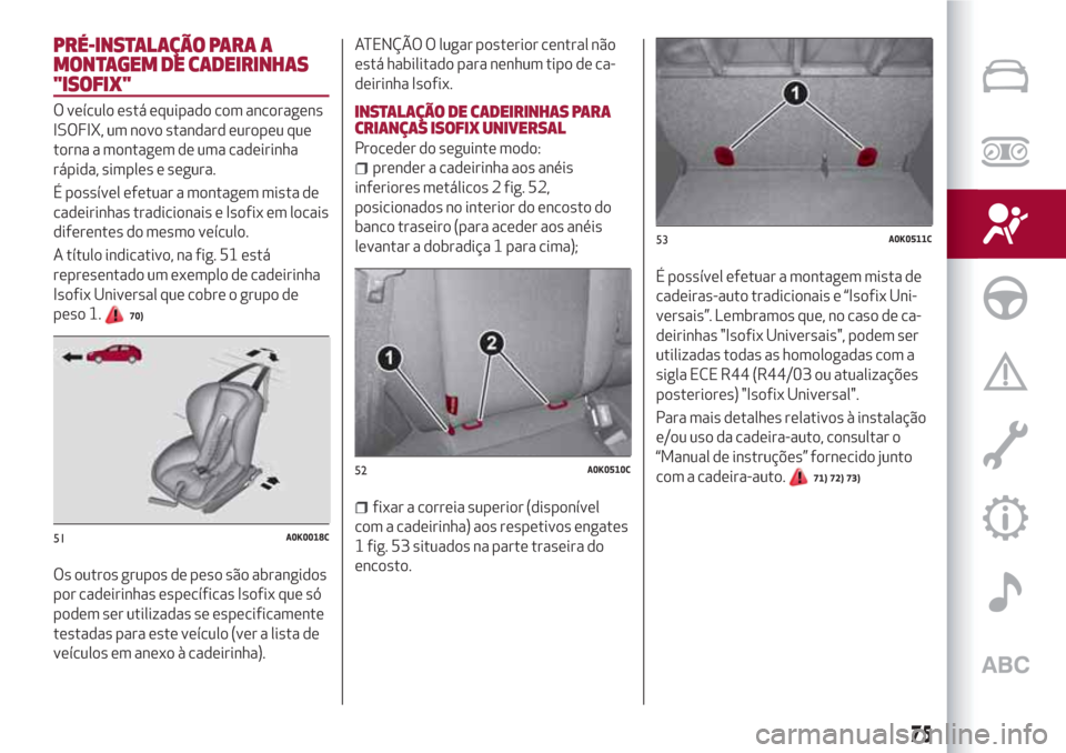 Alfa Romeo Giulietta 2018 Manual do proprietário (in Portuguese) PRÉ-INSTALAÇÃO PARA A
MONTAGEM DE CADEIRINHAS
"ISOFIX"
O veículo está equipado com ancoragens
ISOFIX, um novo standard europeu que
torna a montagem de uma cadeirinha
rápida, simples e segura.
É Alfa Romeo Giulietta 2018 Manual do proprietário (in Portuguese) PRÉ-INSTALAÇÃO PARA A
MONTAGEM DE CADEIRINHAS
"ISOFIX"
O veículo está equipado com ancoragens
ISOFIX, um novo standard europeu que
torna a montagem de uma cadeirinha
rápida, simples e segura.
É
