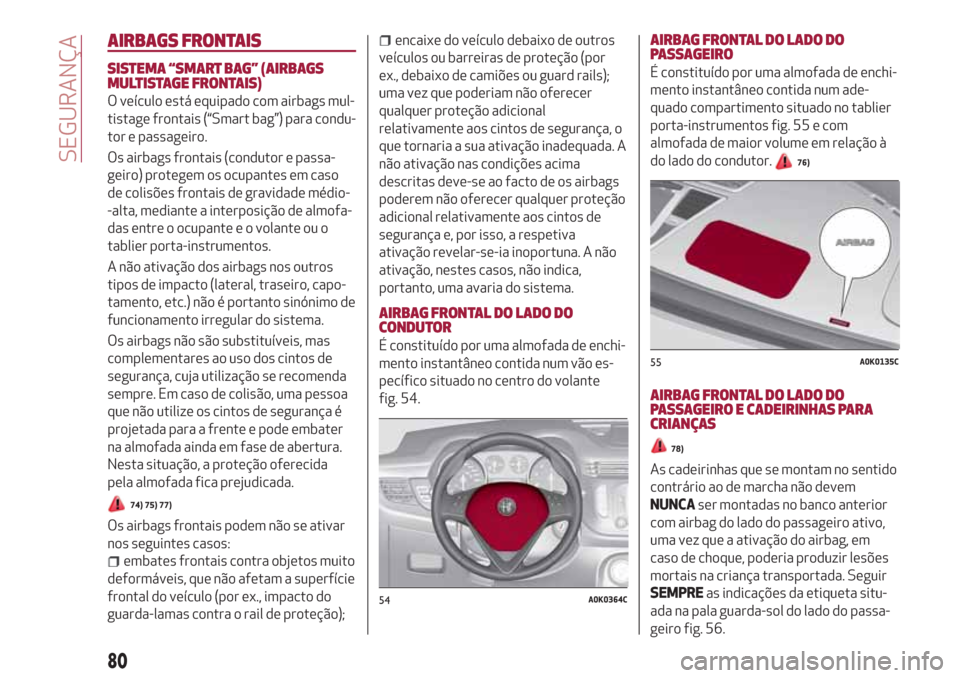 Alfa Romeo Giulietta 2018 Manual do proprietário (in Portuguese) AIRBAGS FRONTAIS
SISTEMA “SMART BAG” (AIRBAGS
MULTISTAGE FRONTAIS)
O veículo está equipado com airbags mul-
tistage frontais (“Smart bag”) para condu-
tor e passageiro.
Os airbags frontais ( Alfa Romeo Giulietta 2018 Manual do proprietário (in Portuguese) AIRBAGS FRONTAIS
SISTEMA “SMART BAG” (AIRBAGS
MULTISTAGE FRONTAIS)
O veículo está equipado com airbags mul-
tistage frontais (“Smart bag”) para condu-
tor e passageiro.
Os airbags frontais (