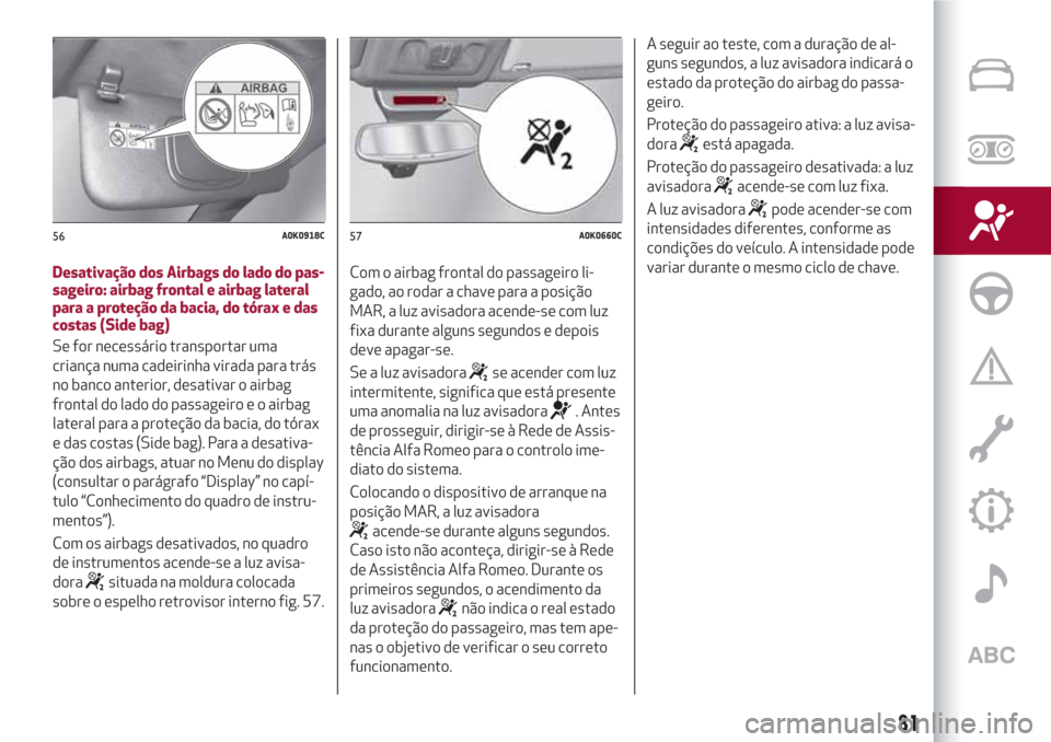 Alfa Romeo Giulietta 2018 Manual do proprietário (in Portuguese) Desativação dos Airbags do lado do pas-
sageiro: airbag frontal e airbag lateral
para a proteção da bacia, do tórax e das
costas (Side bag)
Se for necessário transportar uma
criança numa cadeir Alfa Romeo Giulietta 2018 Manual do proprietário (in Portuguese) Desativação dos Airbags do lado do pas-
sageiro: airbag frontal e airbag lateral
para a proteção da bacia, do tórax e das
costas (Side bag)
Se for necessário transportar uma
criança numa cadeir