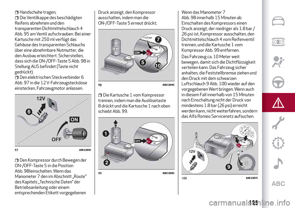 Alfa Romeo Giulietta 2017  Betriebsanleitung (in German) Handschuhe tragen;
Die Ventilkappe des beschädigten
Reifens abnehmen und den
transparenten Dichtmittelschlauch 4
Abb. 95 am Ventil aufschrauben. Bei einer
Kartusche mit 250 ml verfügt das
Gehäuse d