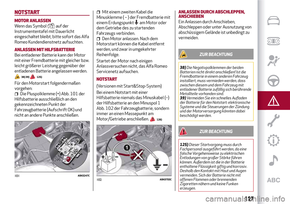 Alfa Romeo Giulietta 2017  Betriebsanleitung (in German) NOTSTART
MOTOR ANLASSEN
Wenn das Symbolauf der
Instrumententafel mit Dauerlicht
eingeschaltet bleibt, bitte sofort das Alfa
Romeo Kundendienstnetz aufsuchten.
ANLASSEN MIT HILFSBATTERIE
Bei entladener