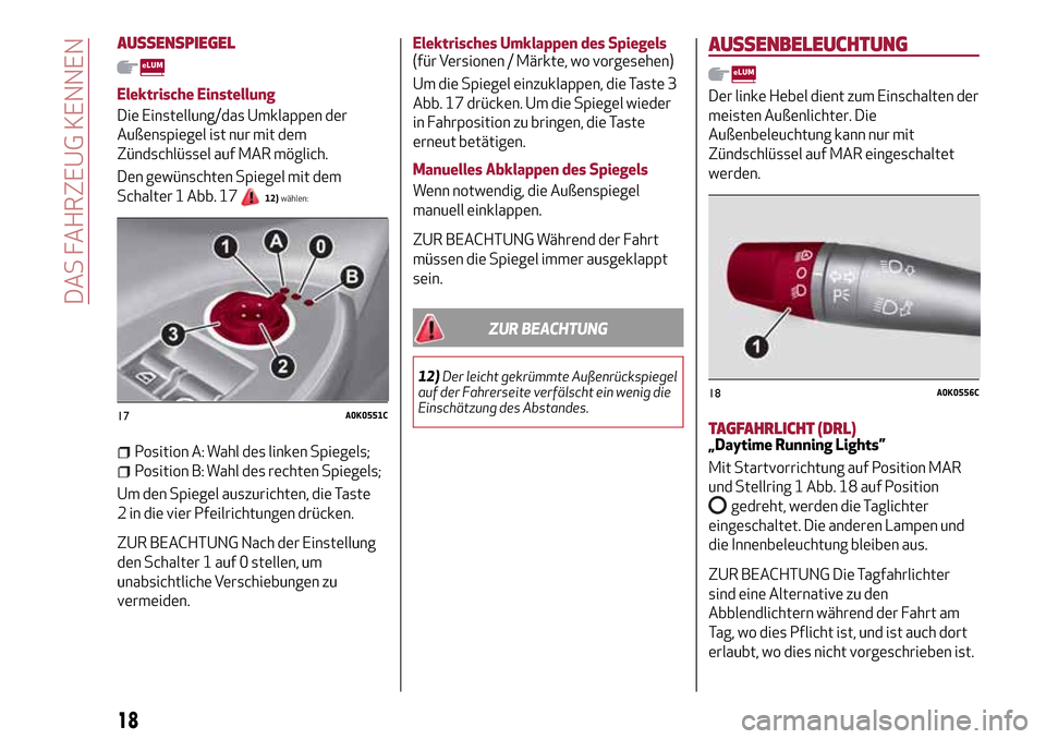 Alfa Romeo Giulietta 2017  Betriebsanleitung (in German) AUSSENSPIEGEL
Elektrische Einstellung
Die Einstellung/das Umklappen der
Außenspiegel ist nur mit dem
Zündschlüssel auf MAR möglich.
Den gewünschten Spiegel mit dem
Schalter 1 Abb. 17
12)wählen:
