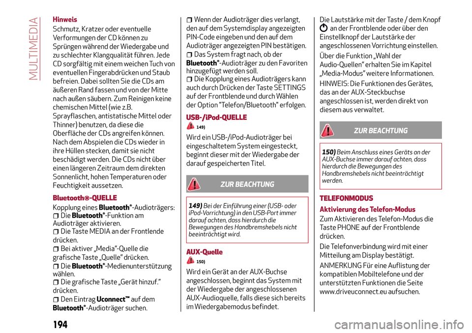 Alfa Romeo Giulietta 2017  Betriebsanleitung (in German) Hinweis
Schmutz, Kratzer oder eventuelle
Verformungen der CD können zu
Sprüngen während der Wiedergabe und
zu schlechter Klangqualität führen. Jede
CD sorgfältig mit einem weichen Tuch von
event