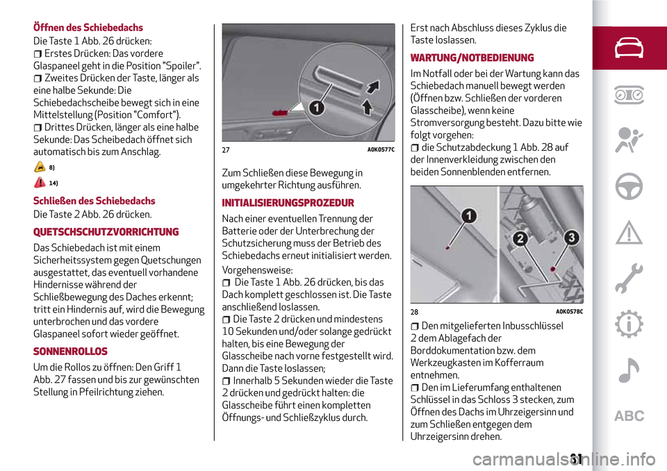 Alfa Romeo Giulietta 2017  Betriebsanleitung (in German) Öffnen des Schiebedachs
Die Taste 1 Abb. 26 drücken:
Erstes Drücken: Das vordere
Glaspaneel geht in die Position "Spoiler".
Zweites Drücken der Taste, länger als
eine halbe Sekunde: Die
Schiebeda