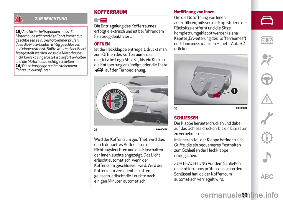 Alfa Romeo Giulietta 2017  Betriebsanleitung (in German) ZUR BEACHTUNG
15)Aus Sicherheitsgründen muss die
Motorhaube während der Fahrt immer gut
geschlossen sein. Deshalb immer prüfen,
dass die Motorhaube richtig geschlossen
und eingerastet ist. Sollte w