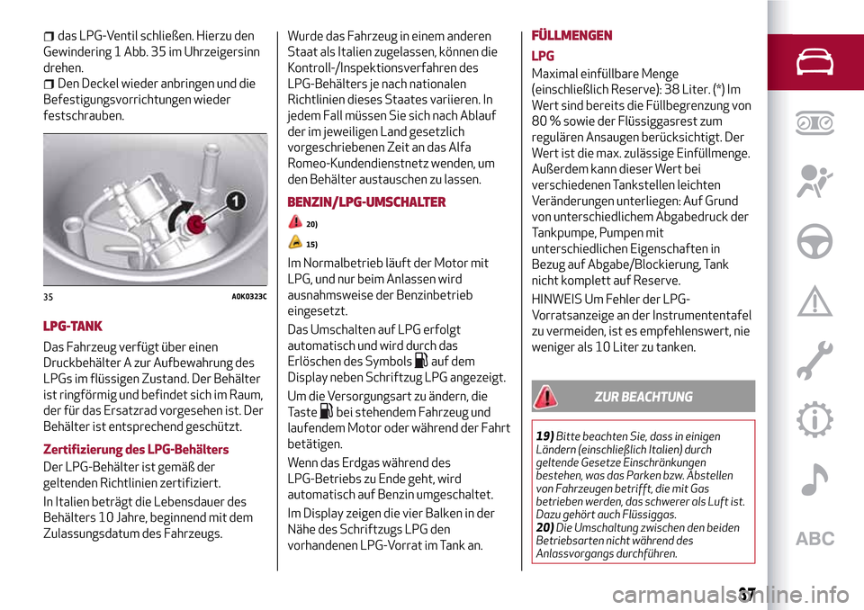 Alfa Romeo Giulietta 2017  Betriebsanleitung (in German) das LPG-Ventil schließen. Hierzu den
Gewindering 1 Abb. 35 im Uhrzeigersinn
drehen.
Den Deckel wieder anbringen und die
Befestigungsvorrichtungen wieder
festschrauben.
LPG-TANK
Das Fahrzeug verfügt 
