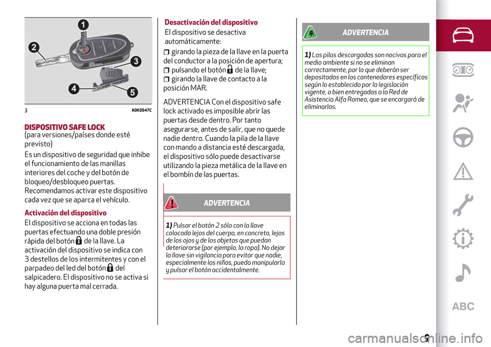 Alfa Romeo Giulietta 2017  Manual del propietario (in Spanish) DISPOSITIVO SAFE LOCK(para versiones/países donde esté
previsto)
Es un dispositivo de seguridad que inhibe
el funcionamiento de las manillas
interiores del coche y del botón de
bloqueo/desbloqueo p
