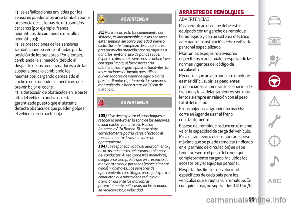 Alfa Romeo Giulietta 2017  Manual del propietario (in Spanish) las señalizaciones enviadas por los
sensores pueden alterarse también por la
presencia de sistemas de ultrasonidos
cercanos (por ejemplo, frenos
neumáticos de camiones o martillos
neumáticos);
las
