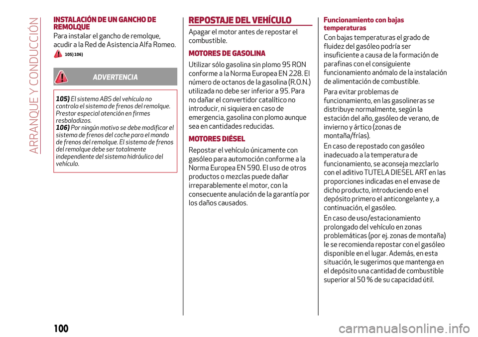 Alfa Romeo Giulietta 2017  Manual del propietario (in Spanish) INSTALACIÓN DE UN GANCHO DE
REMOLQUE
Para instalar el gancho de remolque,
acudir a la Red de Asistencia Alfa Romeo.
105) 106)
ADVERTENCIA
105)El sistema ABS del vehículo no
controla el sistema de fr