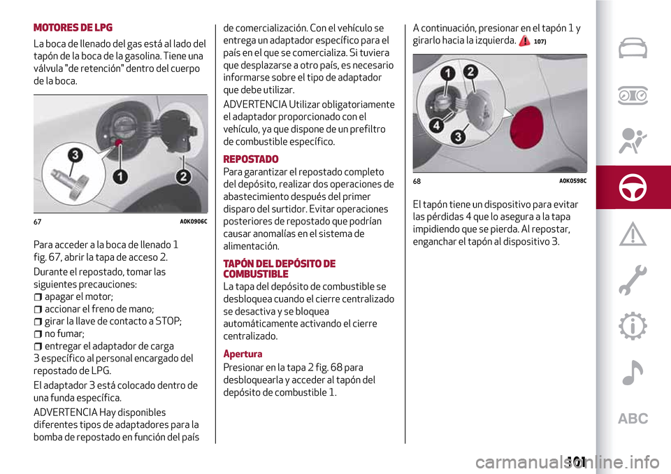 Alfa Romeo Giulietta 2017  Manual del propietario (in Spanish) MOTORES DE LPG
La boca de llenado del gas está al lado del
tapón de la boca de la gasolina. Tiene una
válvula "de retención" dentro del cuerpo
de la boca.
Para acceder a la boca de llenado 1
fig. 