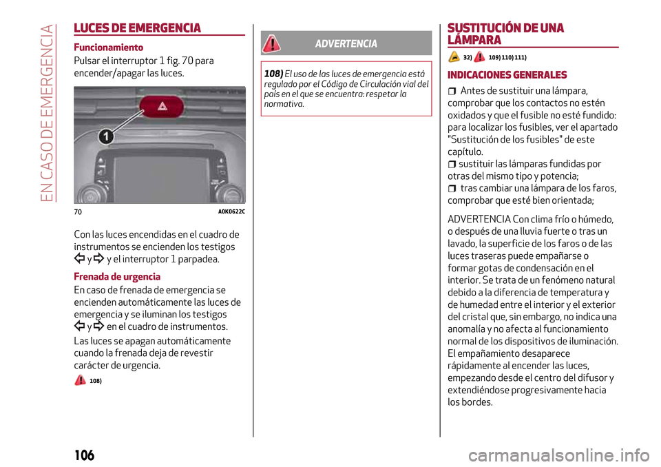 Alfa Romeo Giulietta 2017  Manual del propietario (in Spanish) LUCES DE EMERGENCIA
Funcionamiento
Pulsar el interruptor 1 fig. 70 para
encender/apagar las luces.
Con las luces encendidas en el cuadro de
instrumentos se encienden los testigos
yy el interruptor 1 p