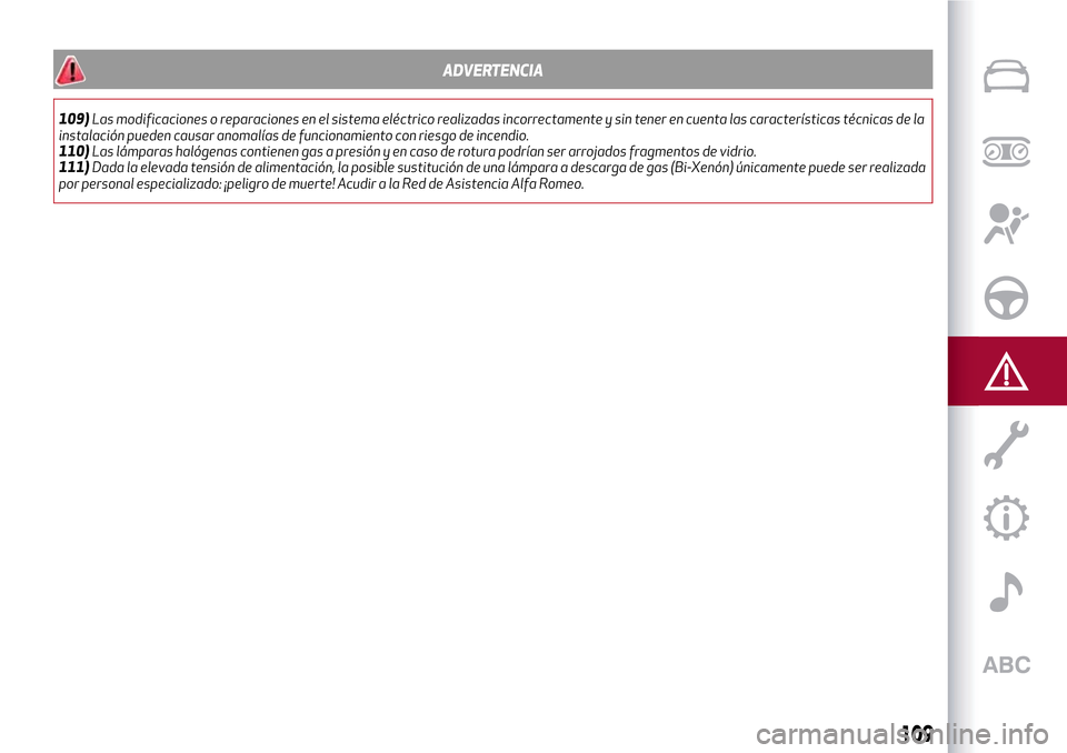 Alfa Romeo Giulietta 2017  Manual del propietario (in Spanish) ADVERTENCIA
109)Las modificaciones o reparaciones en el sistema eléctrico realizadas incorrectamente y sin tener en cuenta las características técnicas de la
instalación pueden causar anomalías d
