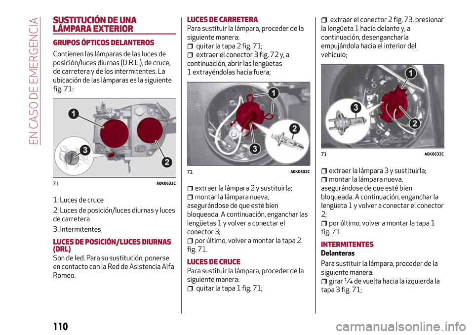 Alfa Romeo Giulietta 2017  Manual del propietario (in Spanish) SUSTITUCIÓN DE UNA
LÁMPARA EXTERIOR
GRUPOS ÓPTICOS DELANTEROS
Contienen las lámparas de las luces de
posición/luces diurnas (D.R.L.), de cruce,
de carretera y de los intermitentes. La
ubicación 