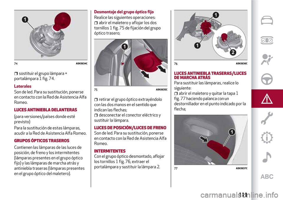 Alfa Romeo Giulietta 2017  Manual del propietario (in Spanish) sostituir el grupo lámpara +
portalámpara 1 fig. 74.
Laterales
Son de led. Para su sustitución, ponerse
en contacto con la Red de Asistencia Alfa
Romeo.
LUCES ANTINIEBLA DELANTERAS
(para versiones/