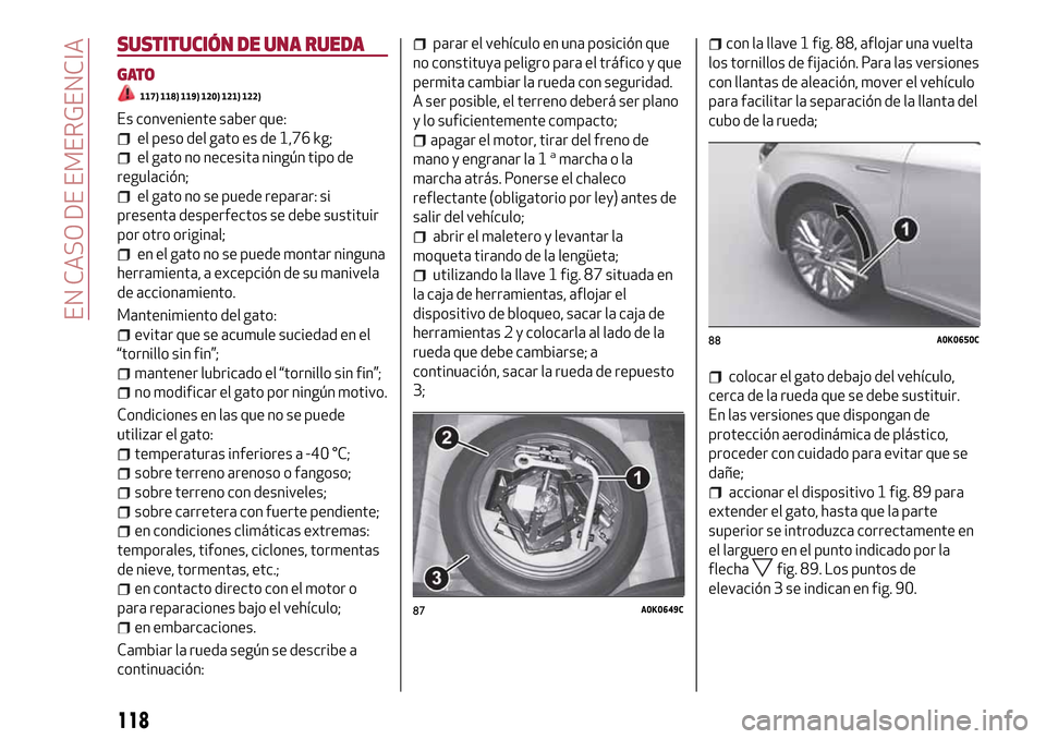Alfa Romeo Giulietta 2017  Manual del propietario (in Spanish) SUSTITUCIÓN DE UNA RUEDA
GATO
117) 118) 119) 120) 121) 122)
Es conveniente saber que:
el peso del gato es de 1,76 kg;
el gato no necesita ningún tipo de
regulación;
el gato no se puede reparar: si
