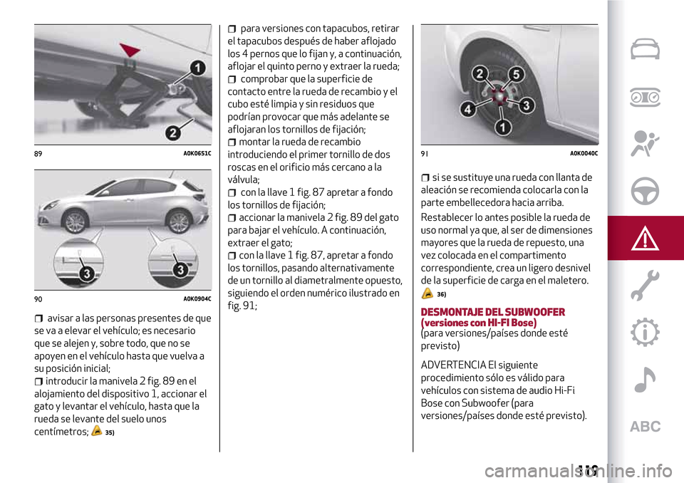 Alfa Romeo Giulietta 2017  Manual del propietario (in Spanish) avisar a las personas presentes de que
se va a elevar el vehículo; es necesario
que se alejen y, sobre todo, que no se
apoyen en el vehículo hasta que vuelva a
su posición inicial;
introducir la ma