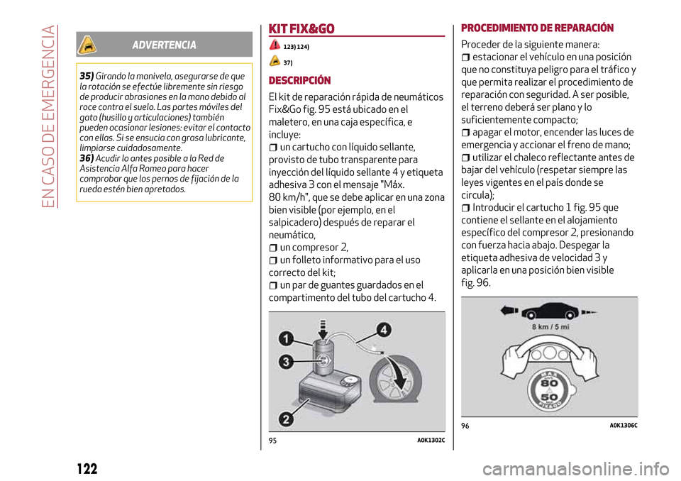 Alfa Romeo Giulietta 2017  Manual del propietario (in Spanish) ADVERTENCIA
35)Girando la manivela, asegurarse de que
la rotación se efectúe libremente sin riesgo
de producir abrasiones en la mano debido al
roce contra el suelo. Las partes móviles del
gato (hus
