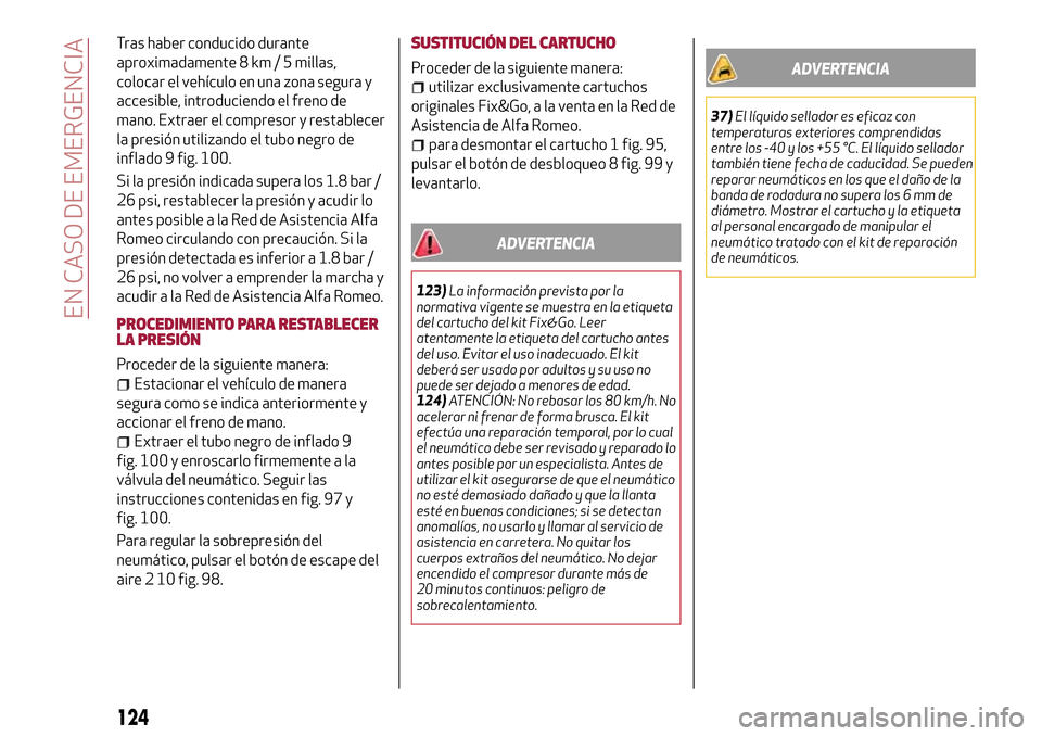 Alfa Romeo Giulietta 2017  Manual del propietario (in Spanish) Tras haber conducido durante
aproximadamente 8 km / 5 millas,
colocar el vehículo en una zona segura y
accesible, introduciendo el freno de
mano. Extraer el compresor y restablecer
la presión utiliz