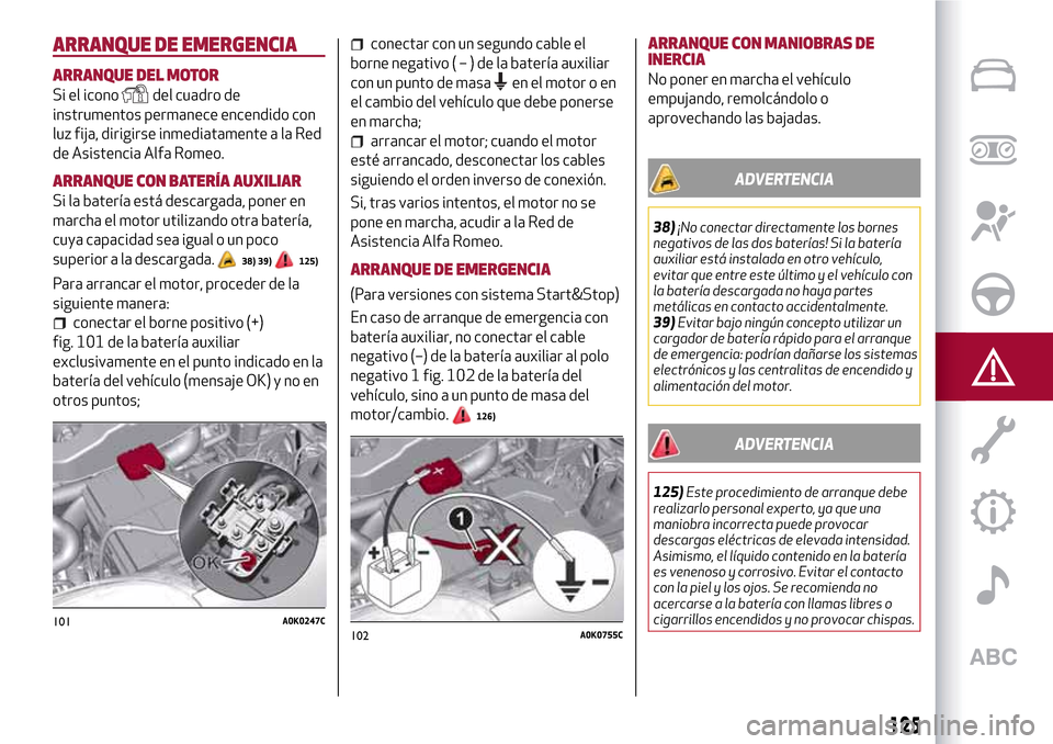Alfa Romeo Giulietta 2017  Manual del propietario (in Spanish) ARRANQUE DE EMERGENCIA
ARRANQUE DEL MOTOR
Si el iconodel cuadro de
instrumentos permanece encendido con
luz fija, dirigirse inmediatamente a la Red
de Asistencia Alfa Romeo.
ARRANQUE CON BATERÍA AUXI
