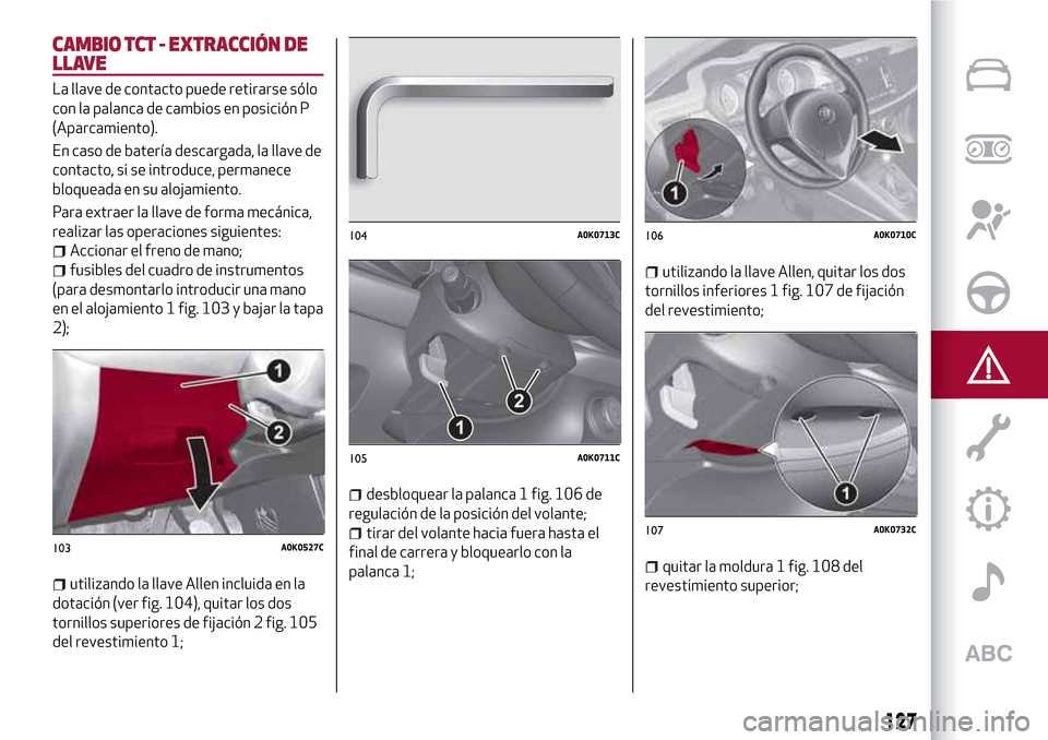 Alfa Romeo Giulietta 2017  Manual del propietario (in Spanish) CAMBIO TCT - EXTRACCIÓN DE
LLAVE
La llave de contacto puede retirarse sólo
con la palanca de cambios en posición P
(Aparcamiento).
En caso de batería descargada, la llave de
contacto, si se introd