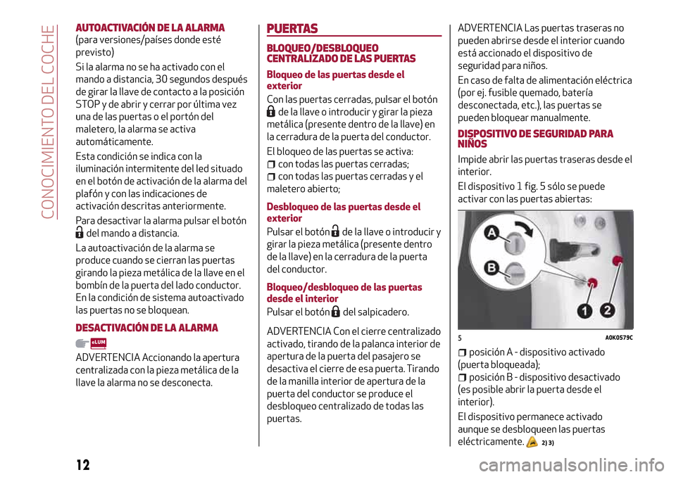 Alfa Romeo Giulietta 2017  Manual del propietario (in Spanish) AUTOACTIVACIÓN DE LA ALARMA
(para versiones/países donde esté
previsto)
Si la alarma no se ha activado con el
mando a distancia, 30 segundos después
de girar la llave de contacto a la posición
ST