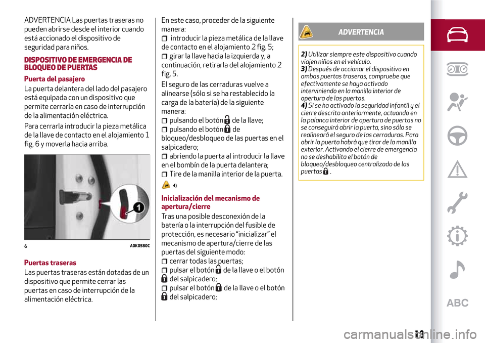 Alfa Romeo Giulietta 2017  Manual del propietario (in Spanish) ADVERTENCIA Las puertas traseras no
pueden abrirse desde el interior cuando
está accionado el dispositivo de
seguridad para niños.
DISPOSITIVO DE EMERGENCIA DE
BLOQUEO DE PUERTAS
Puerta del pasajero