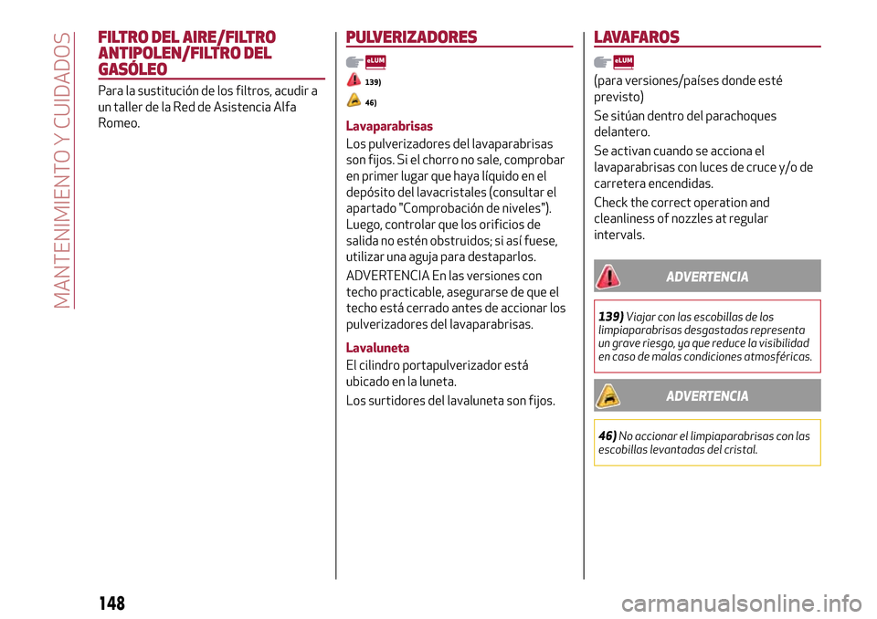 Alfa Romeo Giulietta 2017  Manual del propietario (in Spanish) FILTRO DEL AIRE/FILTRO
ANTIPOLEN/FILTRO DEL
GASÓLEO
Para la sustitución de los filtros, acudir a
un taller de la Red de Asistencia Alfa
Romeo.
PULVERIZADORES
139)
46)
Lavaparabrisas
Los pulverizador