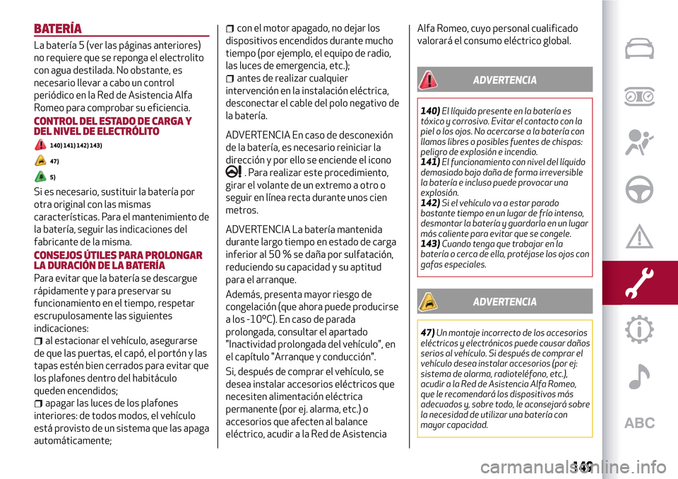 Alfa Romeo Giulietta 2017  Manual del propietario (in Spanish) BATERÍA
La batería 5 (ver las páginas anteriores)
no requiere que se reponga el electrolito
con agua destilada. No obstante, es
necesario llevar a cabo un control
periódico en la Red de Asistencia