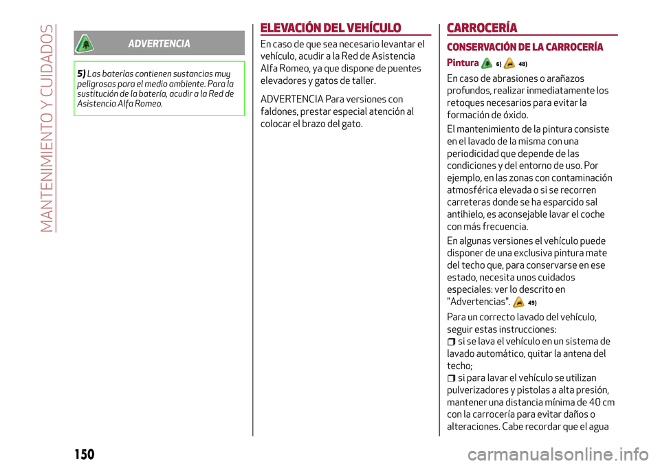 Alfa Romeo Giulietta 2017  Manual del propietario (in Spanish) ADVERTENCIA
5)Las baterías contienen sustancias muy
peligrosas para el medio ambiente. Para la
sustitución de la batería, acudir a la Red de
Asistencia Alfa Romeo.
ELEVACIÓN DEL VEHÍCULO
En caso 