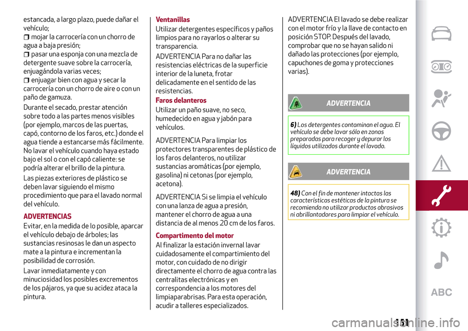 Alfa Romeo Giulietta 2017  Manual del propietario (in Spanish) estancada, a largo plazo, puede dañar el
vehículo;
mojar la carrocería con un chorro de
agua a baja presión;
pasar una esponja con una mezcla de
detergente suave sobre la carrocería,
enjuagándol