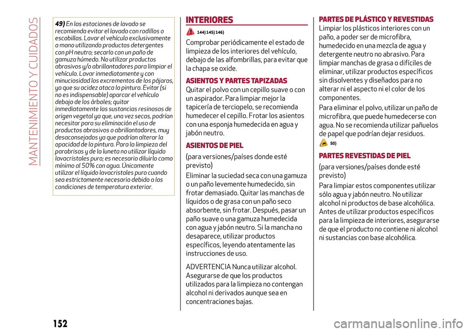 Alfa Romeo Giulietta 2017  Manual del propietario (in Spanish) 49)En las estaciones de lavado se
recomienda evitar el lavado con rodillos o
escobillas. Lavar el vehículo exclusivamente
a mano utilizando productos detergentes
con pH neutro; secarlo con un paño d