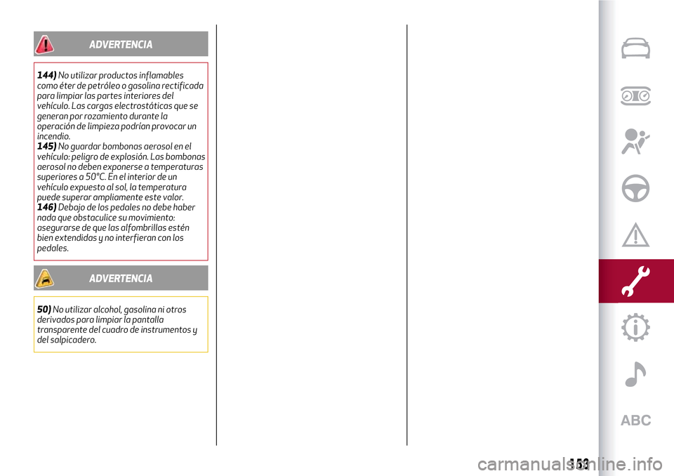 Alfa Romeo Giulietta 2017  Manual del propietario (in Spanish) ADVERTENCIA
144)No utilizar productos inflamables
como éter de petróleo o gasolina rectificada
para limpiar las partes interiores del
vehículo. Las cargas electrostáticas que se
generan por rozami