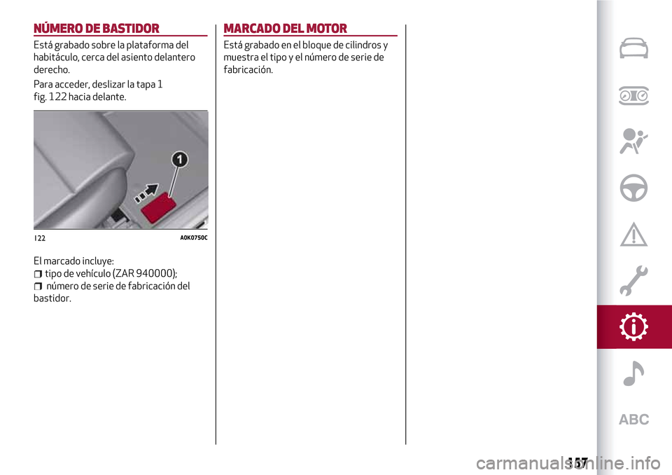 Alfa Romeo Giulietta 2017  Manual del propietario (in Spanish) NÚMERO DE BASTIDOR
Está grabado sobre la plataforma del
habitáculo, cerca del asiento delantero
derecho.
Para acceder, deslizar la tapa 1
fig. 122 hacia delante.
El marcado incluye:
tipo de vehícu
