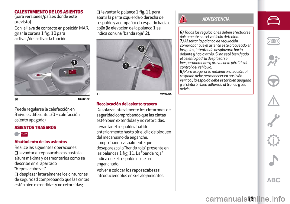 Alfa Romeo Giulietta 2017  Manual del propietario (in Spanish) CALENTAMIENTO DE LOS ASIENTOS(para versiones/países donde esté
previsto)
Con la llave de contacto en posición MAR,
girar la corona 1 fig. 10 para
activar/desactivar la función.
Puede regularse la 