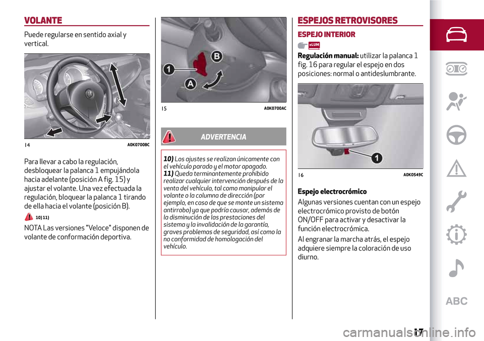 Alfa Romeo Giulietta 2017  Manual del propietario (in Spanish) VOLANTE
Puede regularse en sentido axial y
vertical.
Para llevar a cabo la regulación,
desbloquear la palanca 1 empujándola
hacia adelante (posición A fig. 15) y
ajustar el volante. Una vez efectua