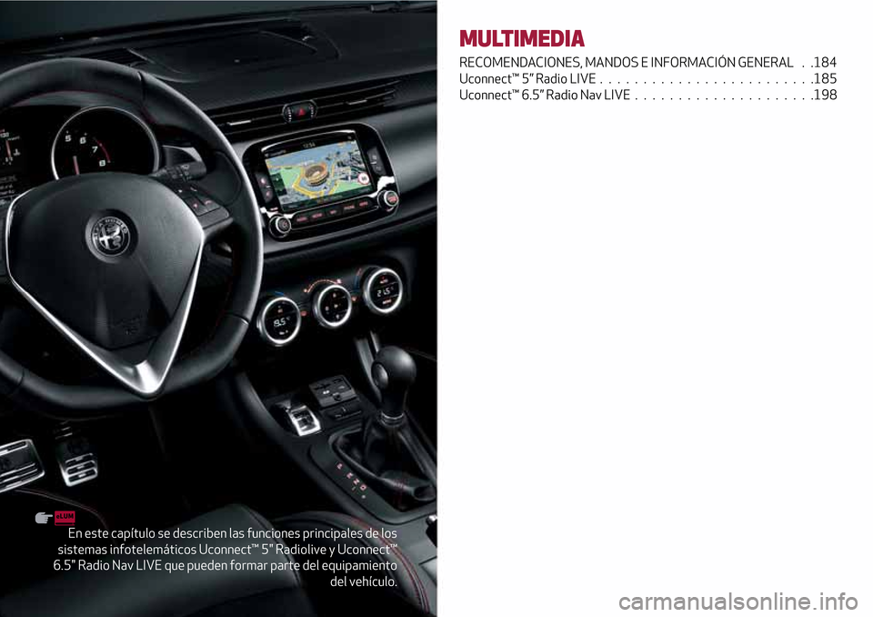 Alfa Romeo Giulietta 2017  Manual del propietario (in Spanish) En este capítulo se describen las funciones principales de los
sistemas infotelemáticos Uconnect™ 5" Radiolive y Uconnect™
6.5" Radio Nav LIVE que pueden formar parte del equipamiento
del vehíc