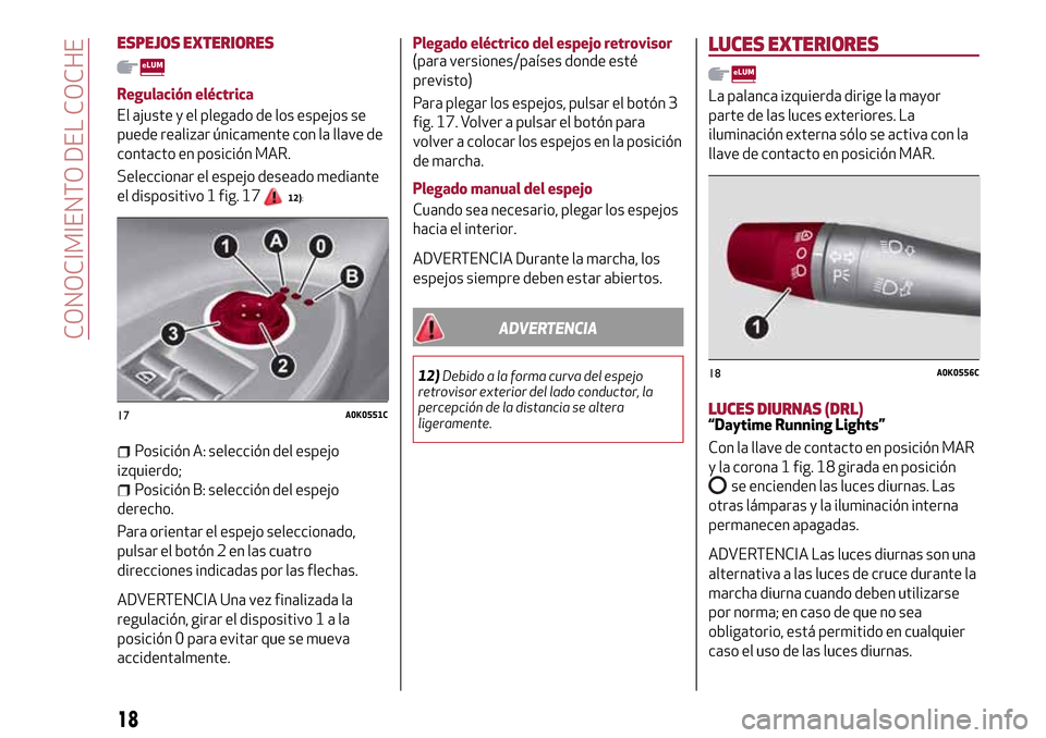 Alfa Romeo Giulietta 2017  Manual del propietario (in Spanish) ESPEJOS EXTERIORES
Regulación eléctrica
El ajuste y el plegado de los espejos se
puede realizar únicamente con la llave de
contacto en posición MAR.
Seleccionar el espejo deseado mediante
el dispo