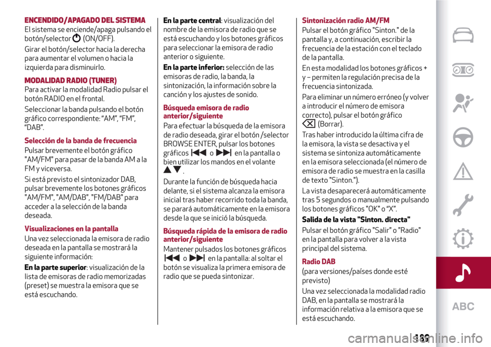 Alfa Romeo Giulietta 2017  Manual del propietario (in Spanish) ENCENDIDO/APAGADO DEL SISTEMA
El sistema se enciende/apaga pulsando el
botón/selector
(ON/OFF).
Girar el botón/selector hacia la derecha
para aumentar el volumen o hacia la
izquierda para disminuirl