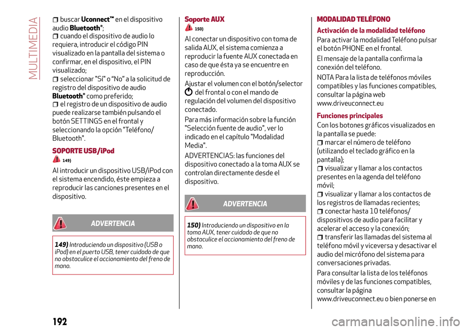Alfa Romeo Giulietta 2017  Manual del propietario (in Spanish) buscarUconnect™en el dispositivo
audio
Bluetooth®;cuando el dispositivo de audio lo
requiera, introducir el código PIN
visualizado en la pantalla del sistema o
confirmar, en el dispositivo, el PIN