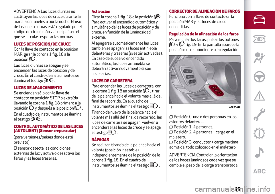 Alfa Romeo Giulietta 2017  Manual del propietario (in Spanish) ADVERTENCIA Las luces diurnas no
sustituyen las luces de cruce durante la
marcha en túneles o por la noche. El uso
de las luces diurnas está regulado por el
código de circulación vial del país en
