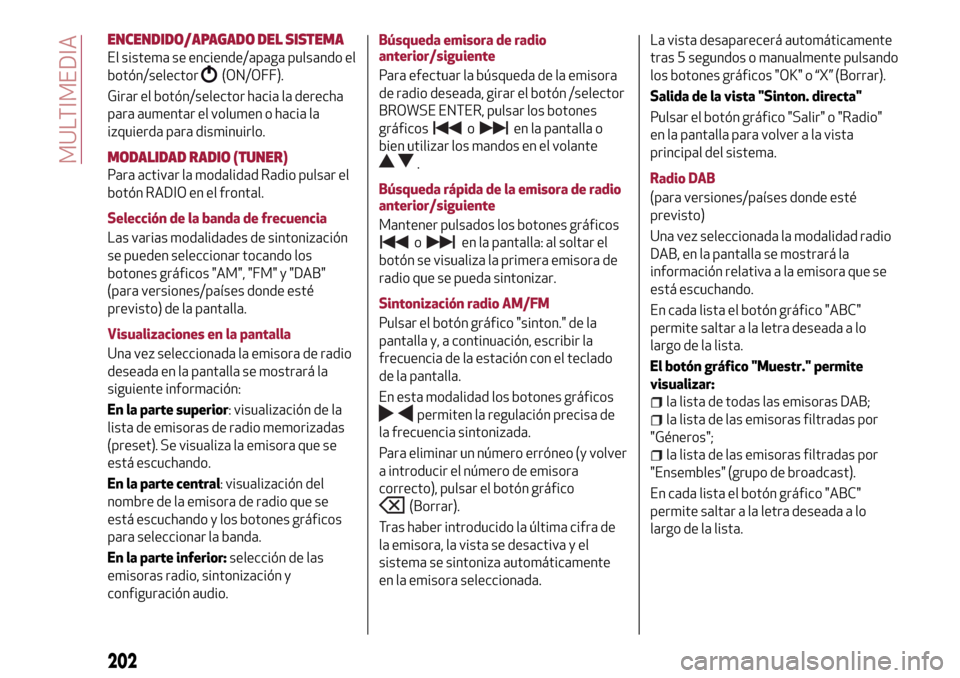 Alfa Romeo Giulietta 2017  Manual del propietario (in Spanish) ENCENDIDO/APAGADO DEL SISTEMA
El sistema se enciende/apaga pulsando el
botón/selector
(ON/OFF).
Girar el botón/selector hacia la derecha
para aumentar el volumen o hacia la
izquierda para disminuirl