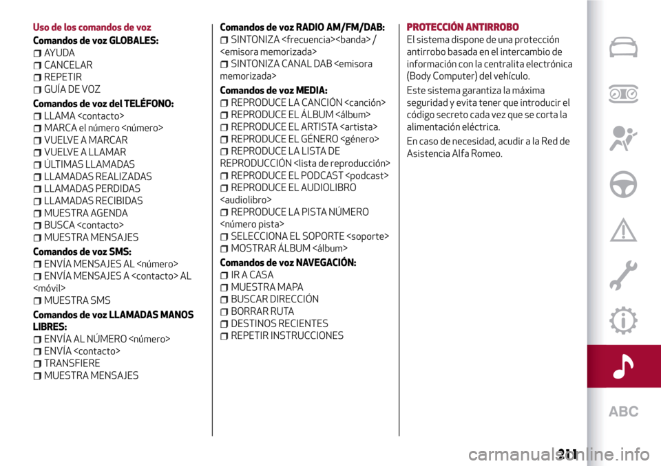 Alfa Romeo Giulietta 2017  Manual del propietario (in Spanish) Uso de los comandos de voz
Comandos de voz GLOBALES:
AYUDA
CANCELAR
REPETIR
GUÍA DE VOZ
Comandos de voz del TELÉFONO:
LLAMA <contacto>
MARCA el número <número>
VUELVE A MARCAR
VUELVE A LLAMAR
ÚLT