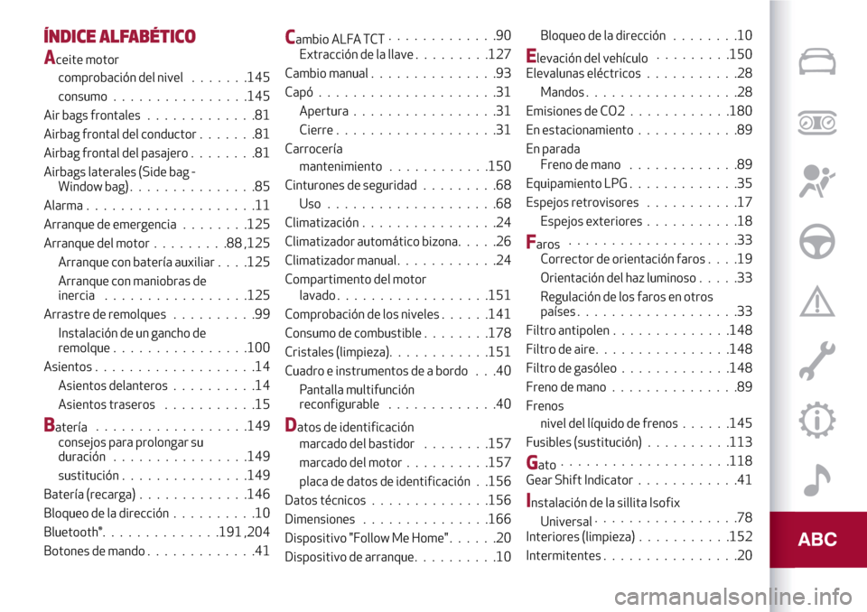 Alfa Romeo Giulietta 2017  Manual del propietario (in Spanish) ÍNDICE ALFABÉTICO
Aceite motor
comprobación del nivel.......145
consumo................145
Air bags frontales.............81
Airbag frontal del conductor.......81
Airbag frontal del pasajero.......