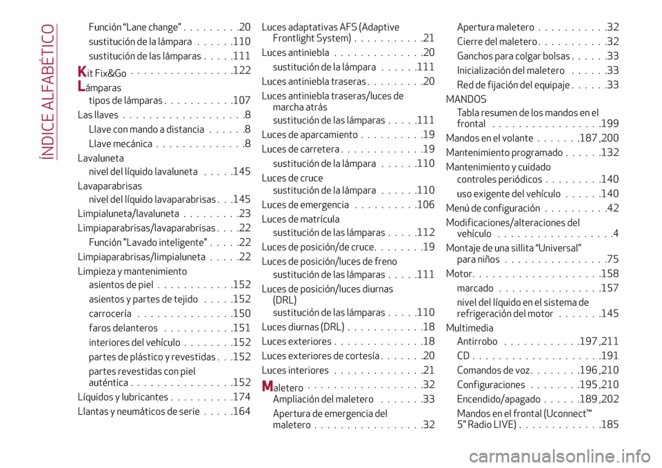 Alfa Romeo Giulietta 2017  Manual del propietario (in Spanish) Función “Lane change”.........20
sustitución de la lámpara......110
sustitución de las lámparas.....111
Kit Fix&Go................122
Lámparas
tipos de lámparas...........107
Las llaves....