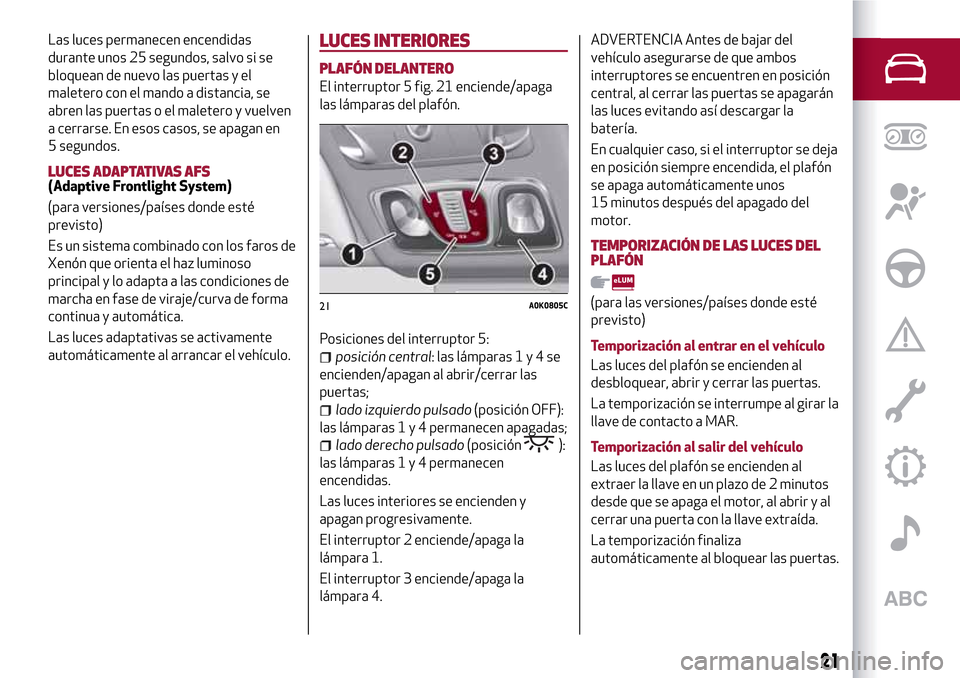Alfa Romeo Giulietta 2017  Manual del propietario (in Spanish) Las luces permanecen encendidas
durante unos 25 segundos, salvo si se
bloquean de nuevo las puertas y el
maletero con el mando a distancia, se
abren las puertas o el maletero y vuelven
a cerrarse. En 